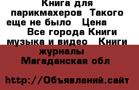 Книга для парикмахеров! Такого еще не было › Цена ­ 1 500 - Все города Книги, музыка и видео » Книги, журналы   . Магаданская обл.
